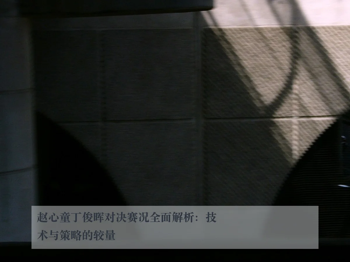 赵心童丁俊晖对决赛况全面解析:技术与策略的较量